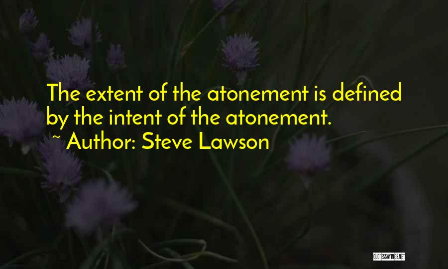 Steve Lawson Quotes: The Extent Of The Atonement Is Defined By The Intent Of The Atonement.