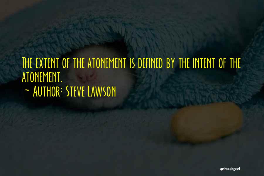 Steve Lawson Quotes: The Extent Of The Atonement Is Defined By The Intent Of The Atonement.