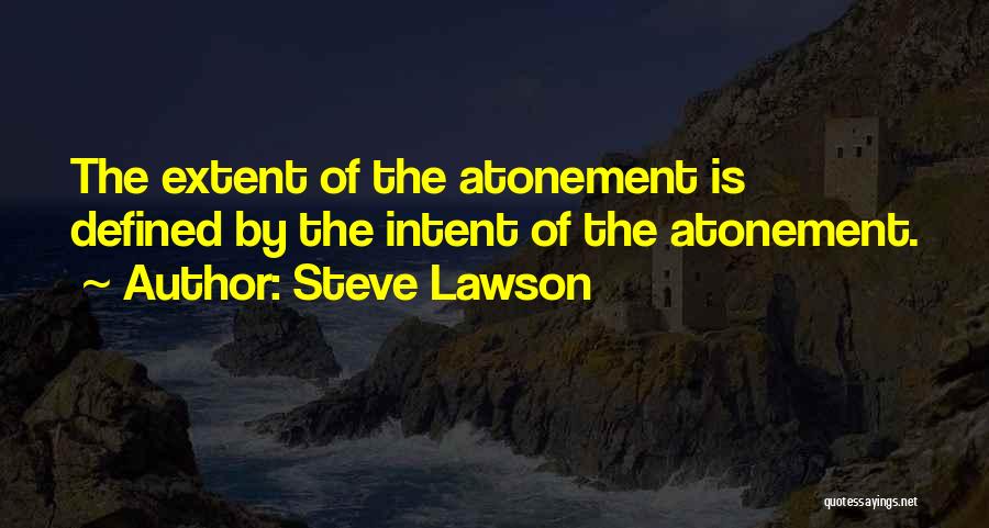 Steve Lawson Quotes: The Extent Of The Atonement Is Defined By The Intent Of The Atonement.