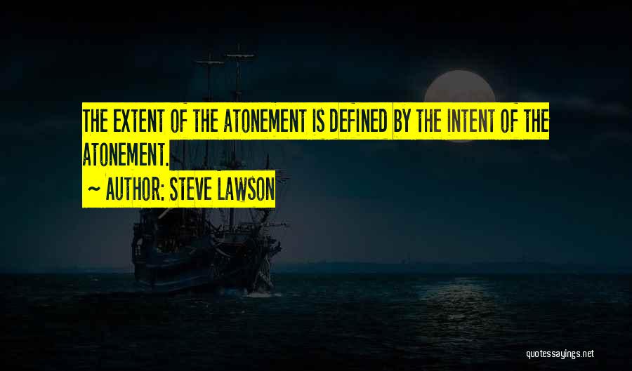 Steve Lawson Quotes: The Extent Of The Atonement Is Defined By The Intent Of The Atonement.