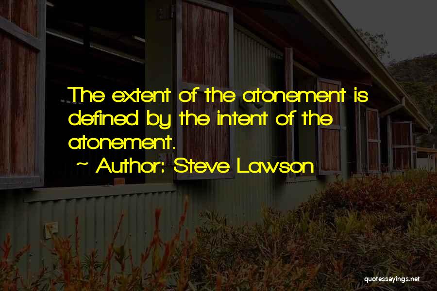 Steve Lawson Quotes: The Extent Of The Atonement Is Defined By The Intent Of The Atonement.