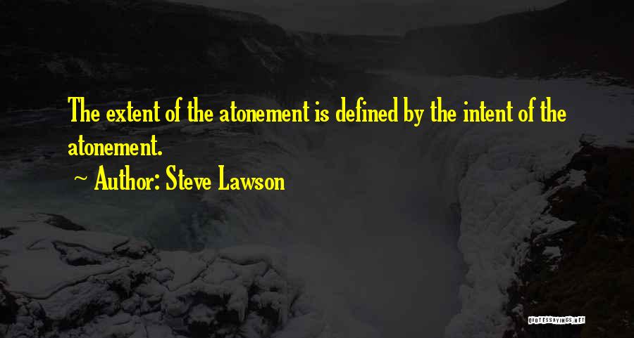 Steve Lawson Quotes: The Extent Of The Atonement Is Defined By The Intent Of The Atonement.