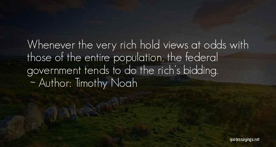Timothy Noah Quotes: Whenever The Very Rich Hold Views At Odds With Those Of The Entire Population, The Federal Government Tends To Do