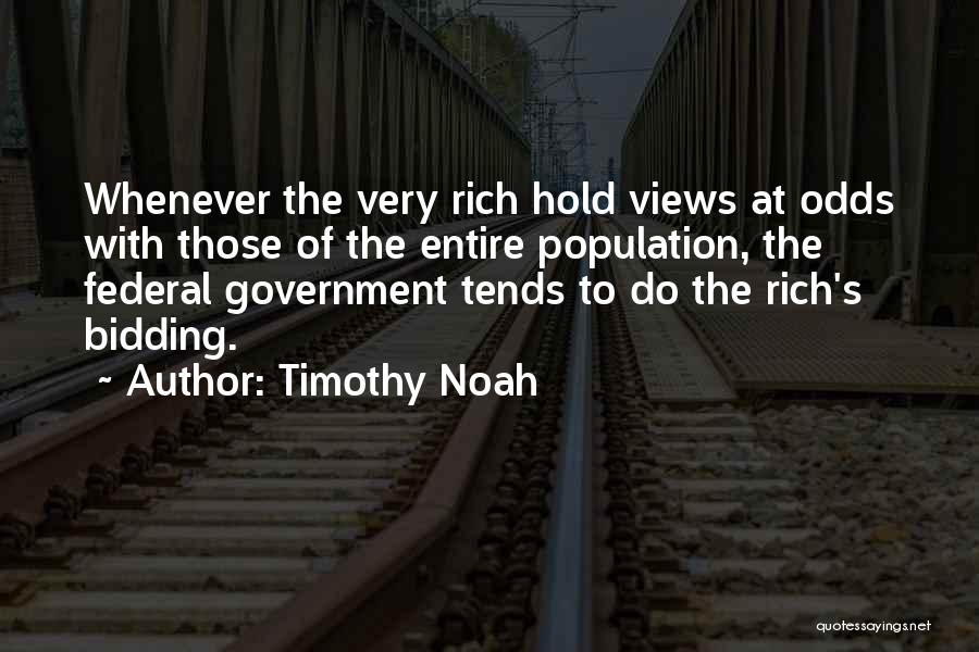 Timothy Noah Quotes: Whenever The Very Rich Hold Views At Odds With Those Of The Entire Population, The Federal Government Tends To Do
