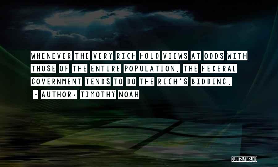 Timothy Noah Quotes: Whenever The Very Rich Hold Views At Odds With Those Of The Entire Population, The Federal Government Tends To Do