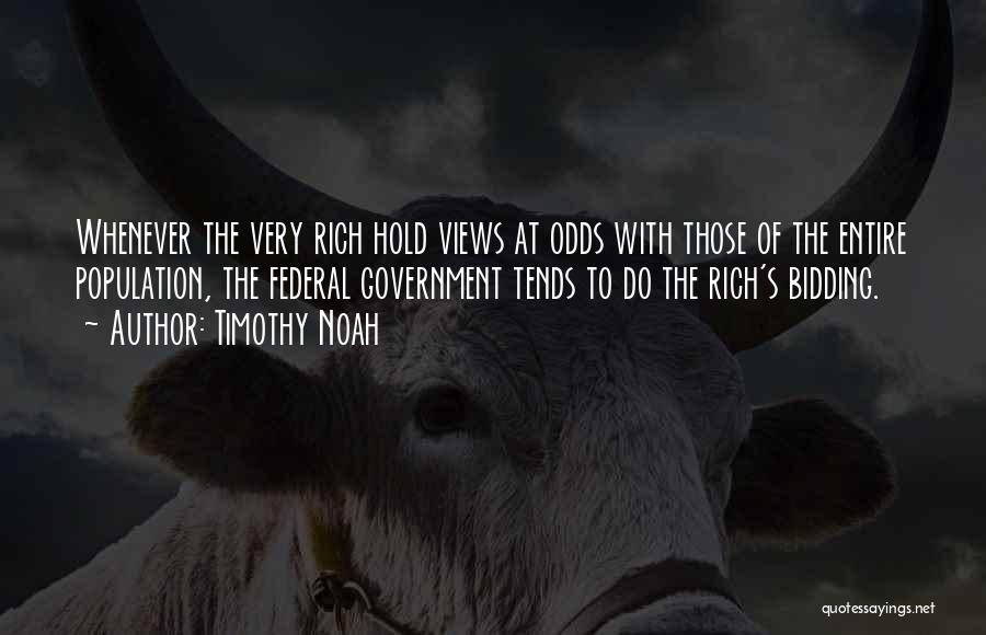 Timothy Noah Quotes: Whenever The Very Rich Hold Views At Odds With Those Of The Entire Population, The Federal Government Tends To Do