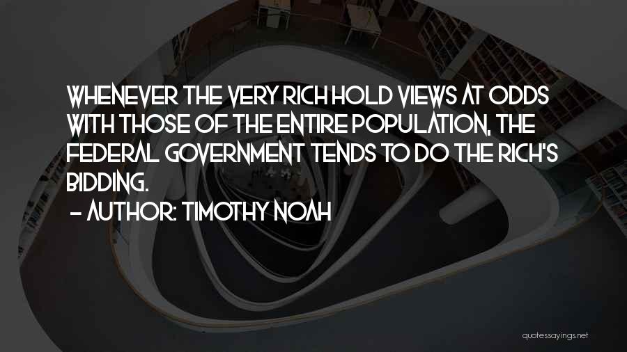 Timothy Noah Quotes: Whenever The Very Rich Hold Views At Odds With Those Of The Entire Population, The Federal Government Tends To Do