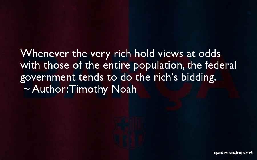 Timothy Noah Quotes: Whenever The Very Rich Hold Views At Odds With Those Of The Entire Population, The Federal Government Tends To Do