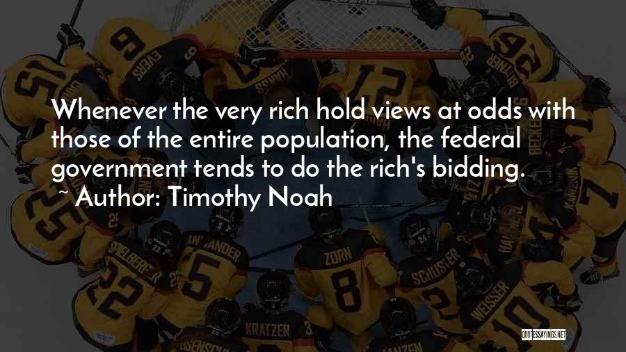 Timothy Noah Quotes: Whenever The Very Rich Hold Views At Odds With Those Of The Entire Population, The Federal Government Tends To Do