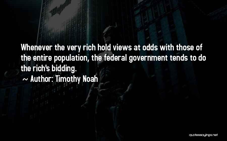 Timothy Noah Quotes: Whenever The Very Rich Hold Views At Odds With Those Of The Entire Population, The Federal Government Tends To Do