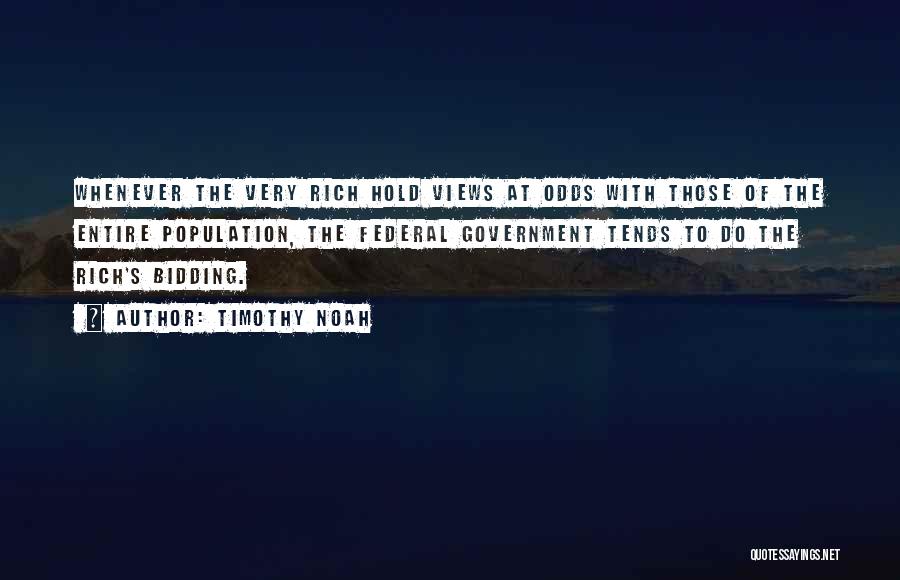 Timothy Noah Quotes: Whenever The Very Rich Hold Views At Odds With Those Of The Entire Population, The Federal Government Tends To Do