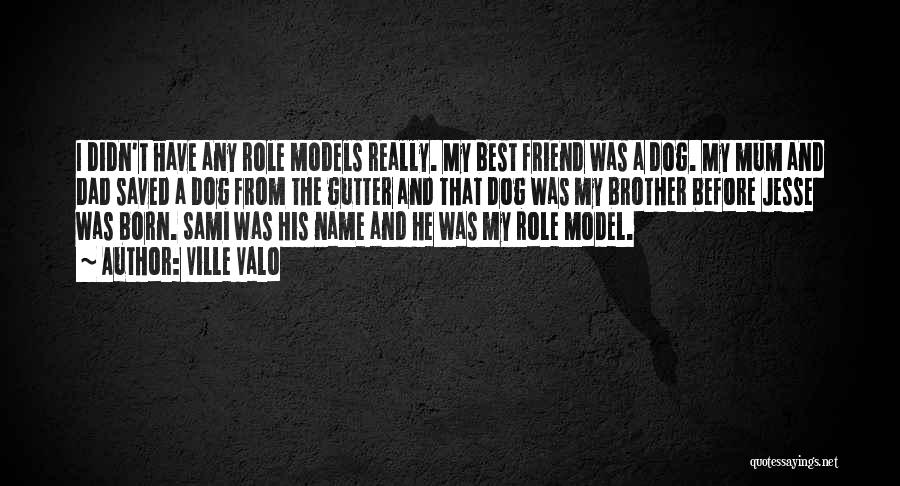 Ville Valo Quotes: I Didn't Have Any Role Models Really. My Best Friend Was A Dog. My Mum And Dad Saved A Dog