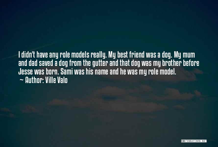 Ville Valo Quotes: I Didn't Have Any Role Models Really. My Best Friend Was A Dog. My Mum And Dad Saved A Dog