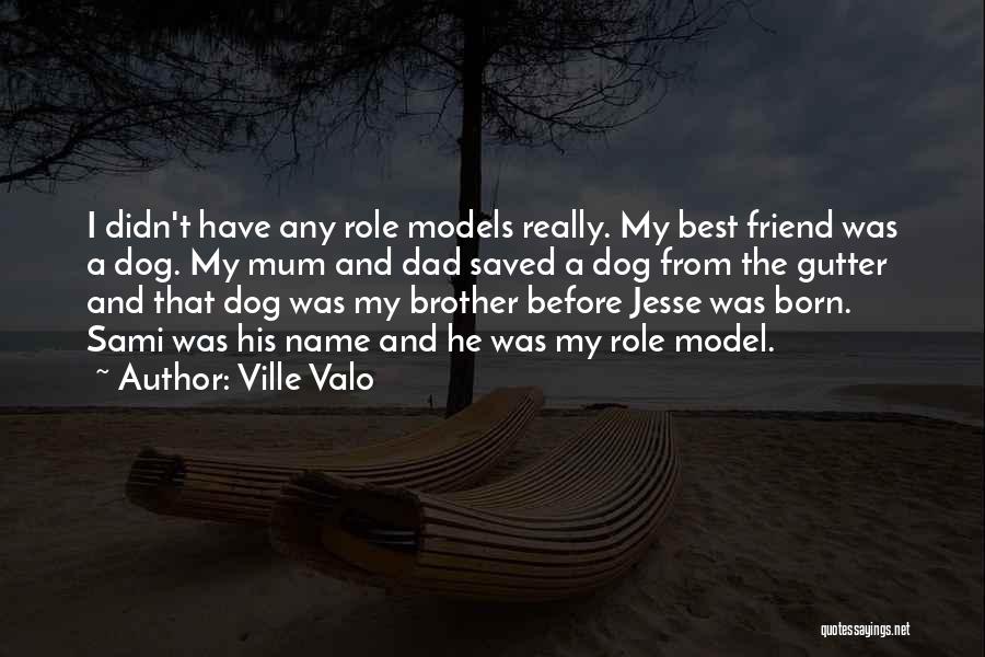 Ville Valo Quotes: I Didn't Have Any Role Models Really. My Best Friend Was A Dog. My Mum And Dad Saved A Dog