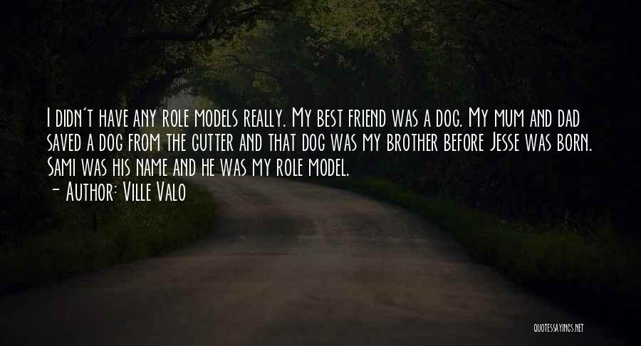 Ville Valo Quotes: I Didn't Have Any Role Models Really. My Best Friend Was A Dog. My Mum And Dad Saved A Dog