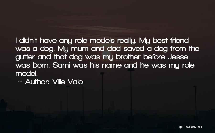 Ville Valo Quotes: I Didn't Have Any Role Models Really. My Best Friend Was A Dog. My Mum And Dad Saved A Dog