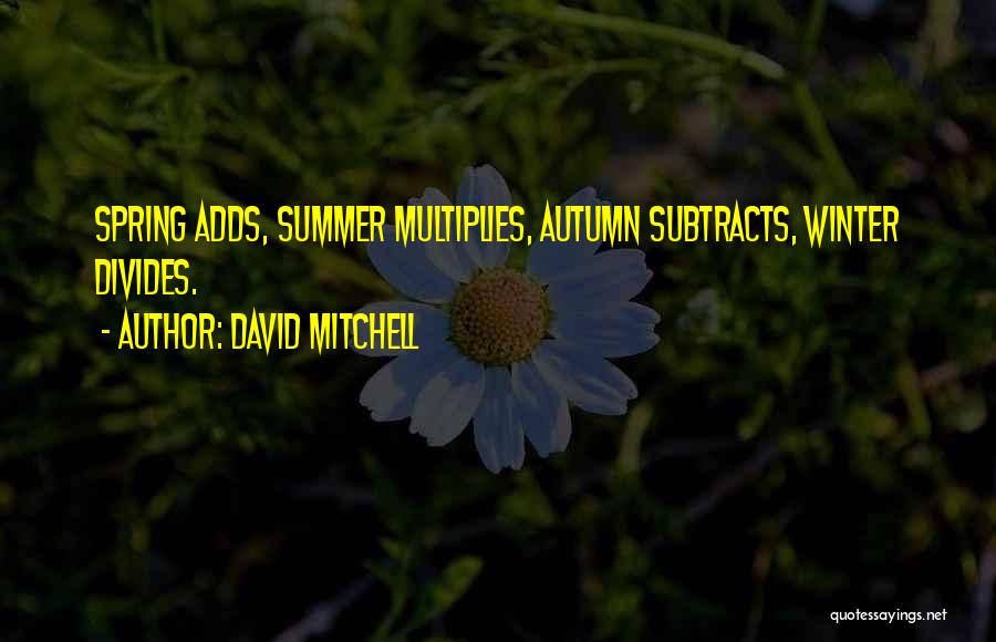 David Mitchell Quotes: Spring Adds, Summer Multiplies, Autumn Subtracts, Winter Divides.
