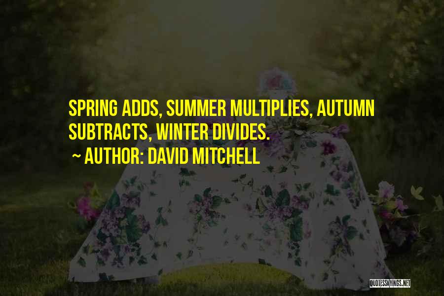 David Mitchell Quotes: Spring Adds, Summer Multiplies, Autumn Subtracts, Winter Divides.