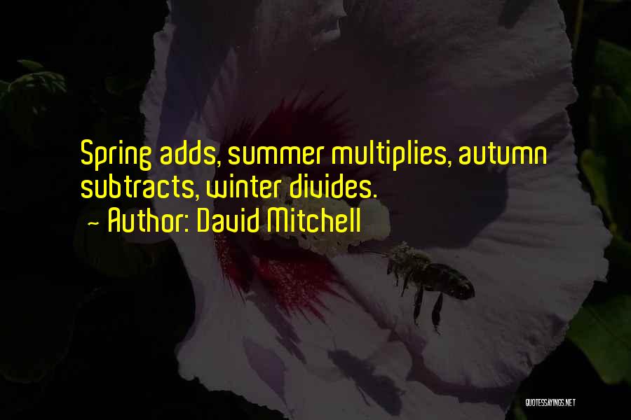 David Mitchell Quotes: Spring Adds, Summer Multiplies, Autumn Subtracts, Winter Divides.