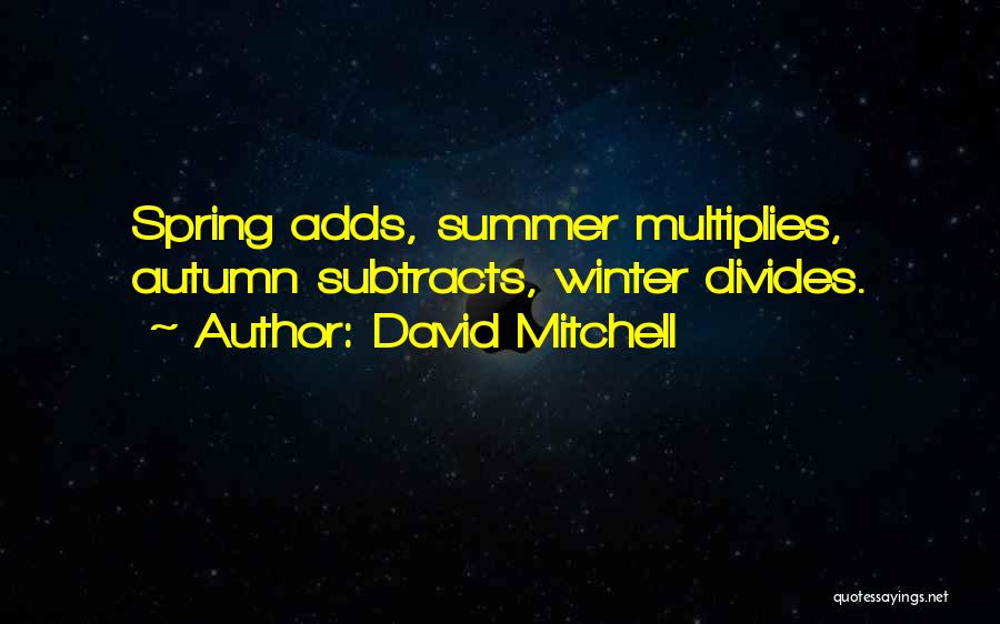 David Mitchell Quotes: Spring Adds, Summer Multiplies, Autumn Subtracts, Winter Divides.