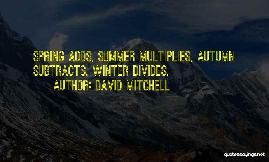 David Mitchell Quotes: Spring Adds, Summer Multiplies, Autumn Subtracts, Winter Divides.