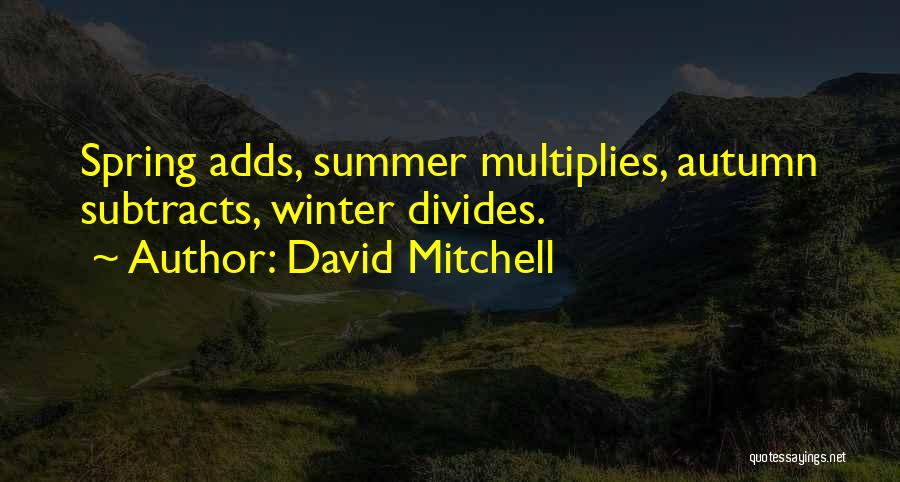 David Mitchell Quotes: Spring Adds, Summer Multiplies, Autumn Subtracts, Winter Divides.