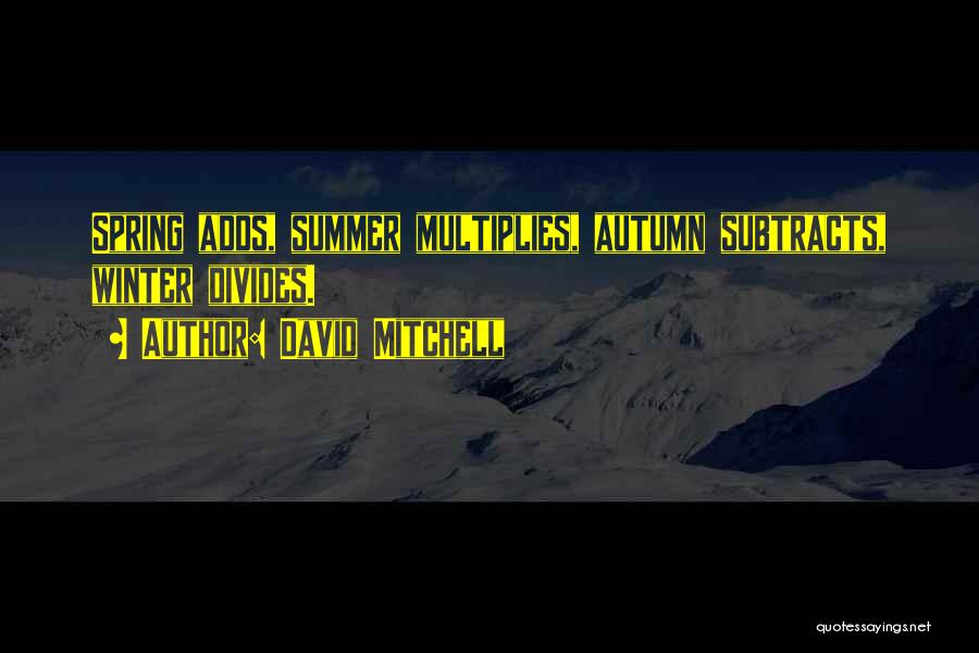 David Mitchell Quotes: Spring Adds, Summer Multiplies, Autumn Subtracts, Winter Divides.