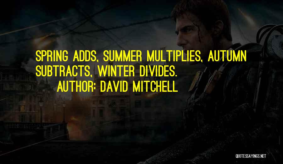 David Mitchell Quotes: Spring Adds, Summer Multiplies, Autumn Subtracts, Winter Divides.