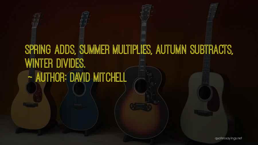 David Mitchell Quotes: Spring Adds, Summer Multiplies, Autumn Subtracts, Winter Divides.