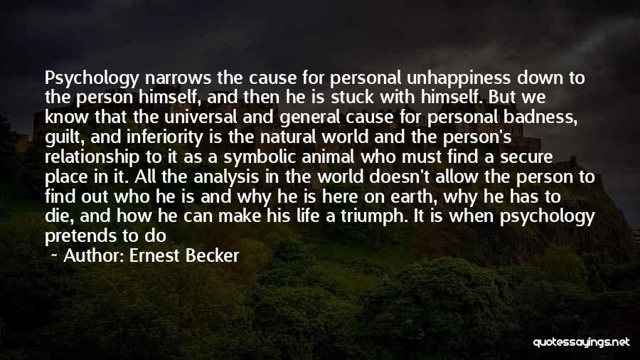 Ernest Becker Quotes: Psychology Narrows The Cause For Personal Unhappiness Down To The Person Himself, And Then He Is Stuck With Himself. But