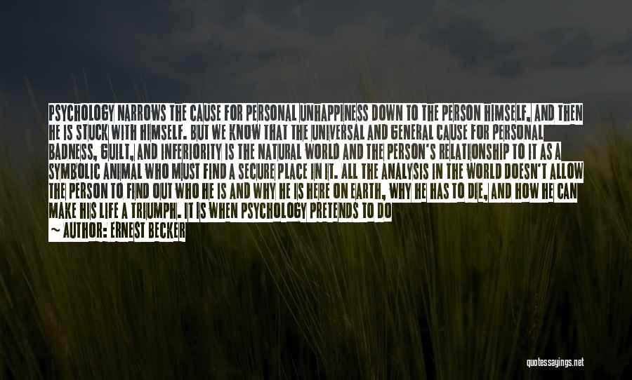 Ernest Becker Quotes: Psychology Narrows The Cause For Personal Unhappiness Down To The Person Himself, And Then He Is Stuck With Himself. But