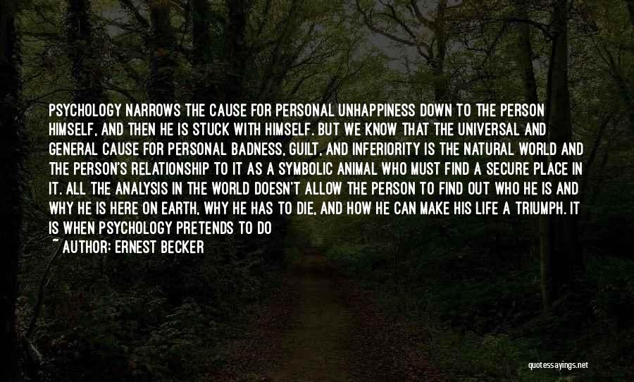 Ernest Becker Quotes: Psychology Narrows The Cause For Personal Unhappiness Down To The Person Himself, And Then He Is Stuck With Himself. But