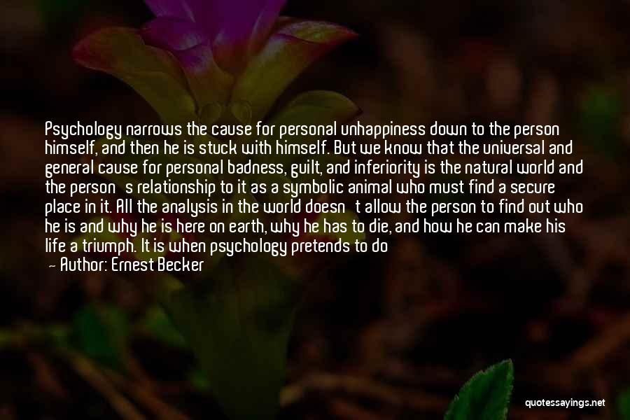 Ernest Becker Quotes: Psychology Narrows The Cause For Personal Unhappiness Down To The Person Himself, And Then He Is Stuck With Himself. But