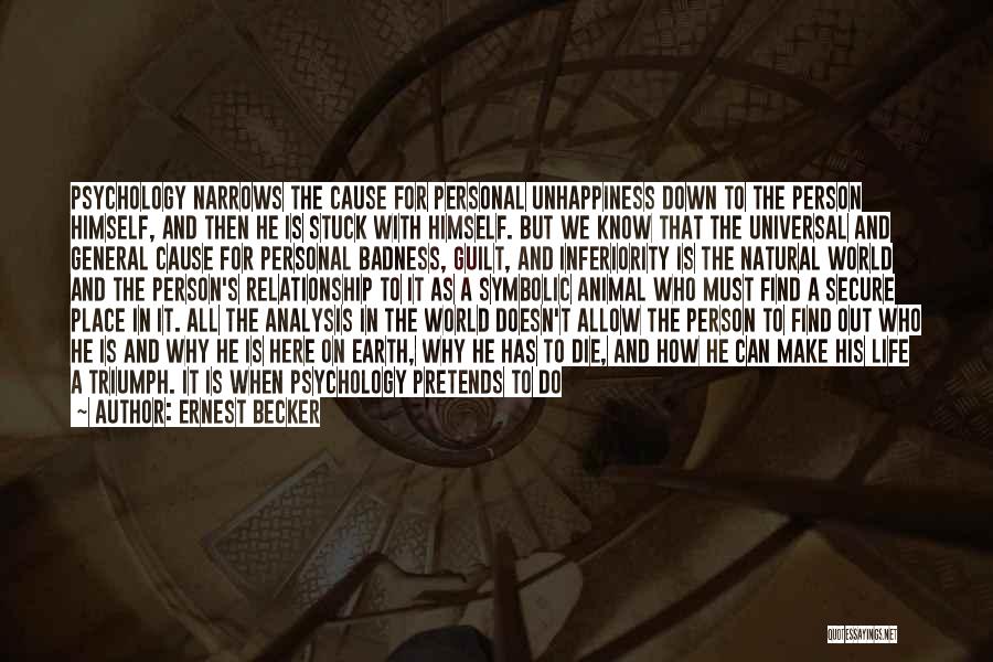 Ernest Becker Quotes: Psychology Narrows The Cause For Personal Unhappiness Down To The Person Himself, And Then He Is Stuck With Himself. But