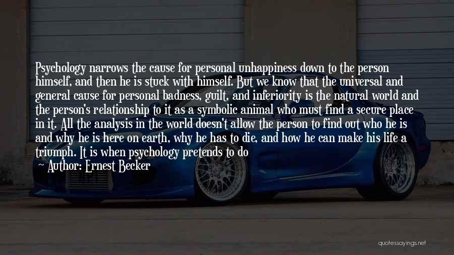 Ernest Becker Quotes: Psychology Narrows The Cause For Personal Unhappiness Down To The Person Himself, And Then He Is Stuck With Himself. But