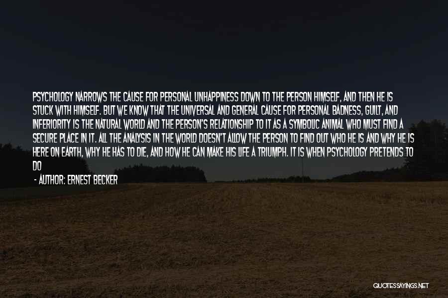 Ernest Becker Quotes: Psychology Narrows The Cause For Personal Unhappiness Down To The Person Himself, And Then He Is Stuck With Himself. But