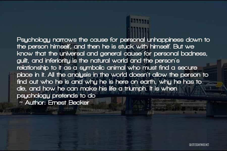 Ernest Becker Quotes: Psychology Narrows The Cause For Personal Unhappiness Down To The Person Himself, And Then He Is Stuck With Himself. But