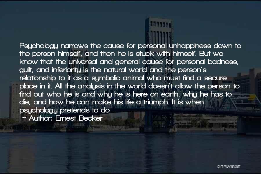 Ernest Becker Quotes: Psychology Narrows The Cause For Personal Unhappiness Down To The Person Himself, And Then He Is Stuck With Himself. But