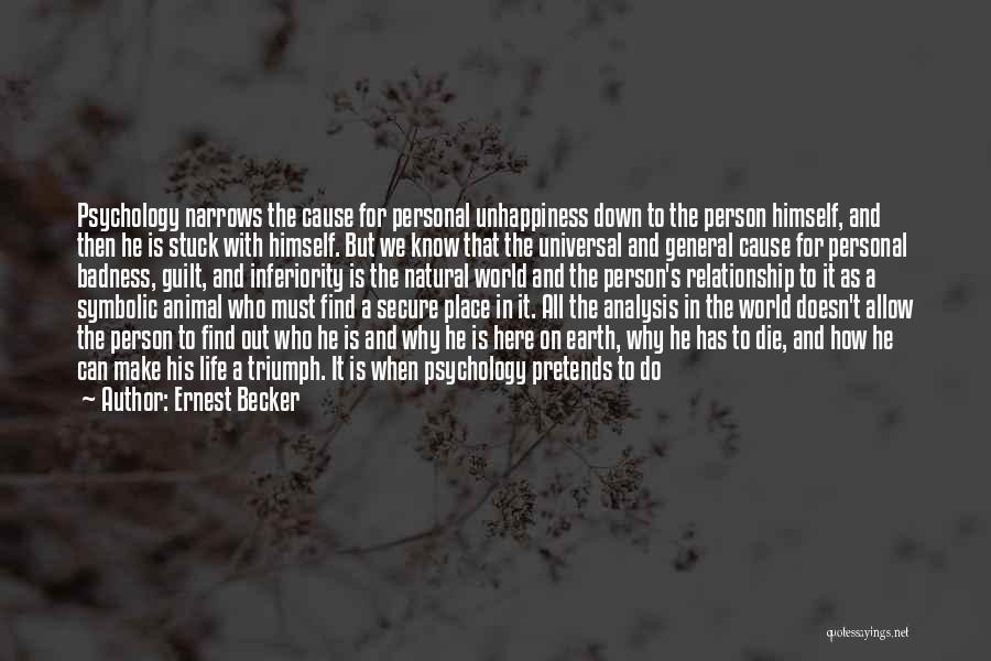 Ernest Becker Quotes: Psychology Narrows The Cause For Personal Unhappiness Down To The Person Himself, And Then He Is Stuck With Himself. But