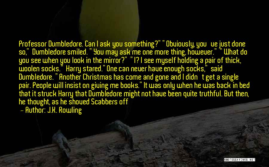 J.K. Rowling Quotes: Professor Dumbledore. Can I Ask You Something?obviously, You've Just Done So, Dumbledore Smiled. You May Ask Me One More Thing,