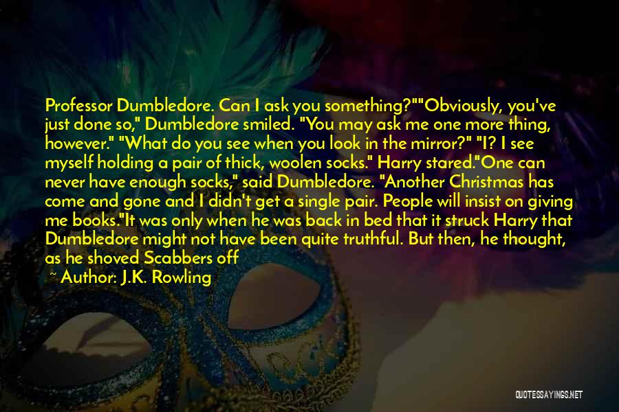 J.K. Rowling Quotes: Professor Dumbledore. Can I Ask You Something?obviously, You've Just Done So, Dumbledore Smiled. You May Ask Me One More Thing,