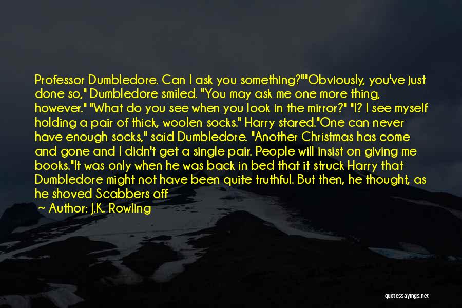 J.K. Rowling Quotes: Professor Dumbledore. Can I Ask You Something?obviously, You've Just Done So, Dumbledore Smiled. You May Ask Me One More Thing,