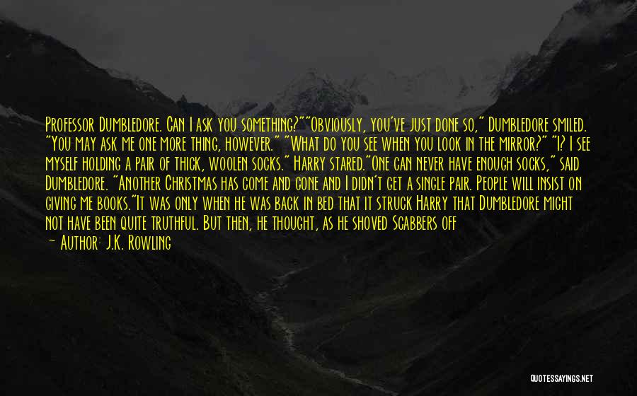 J.K. Rowling Quotes: Professor Dumbledore. Can I Ask You Something?obviously, You've Just Done So, Dumbledore Smiled. You May Ask Me One More Thing,