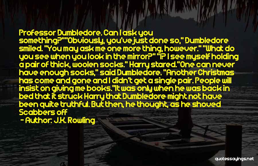 J.K. Rowling Quotes: Professor Dumbledore. Can I Ask You Something?obviously, You've Just Done So, Dumbledore Smiled. You May Ask Me One More Thing,