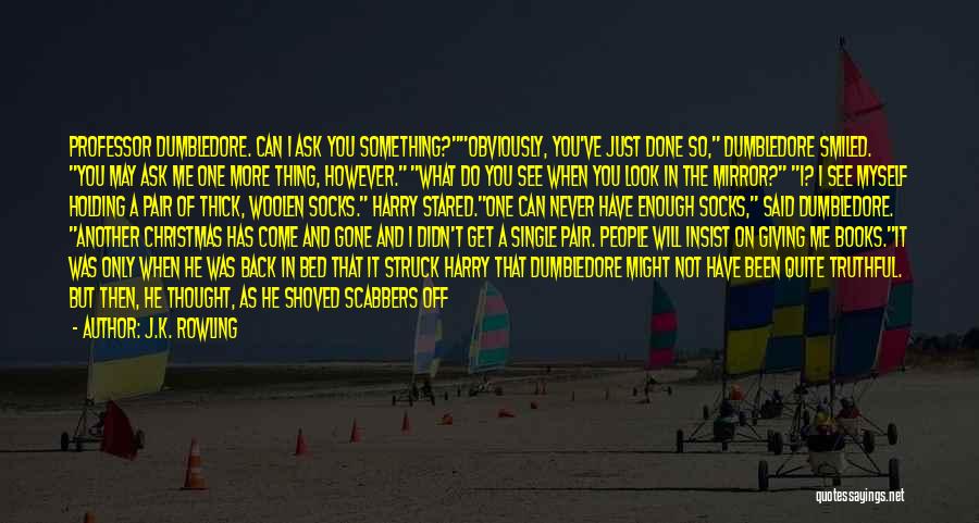 J.K. Rowling Quotes: Professor Dumbledore. Can I Ask You Something?obviously, You've Just Done So, Dumbledore Smiled. You May Ask Me One More Thing,