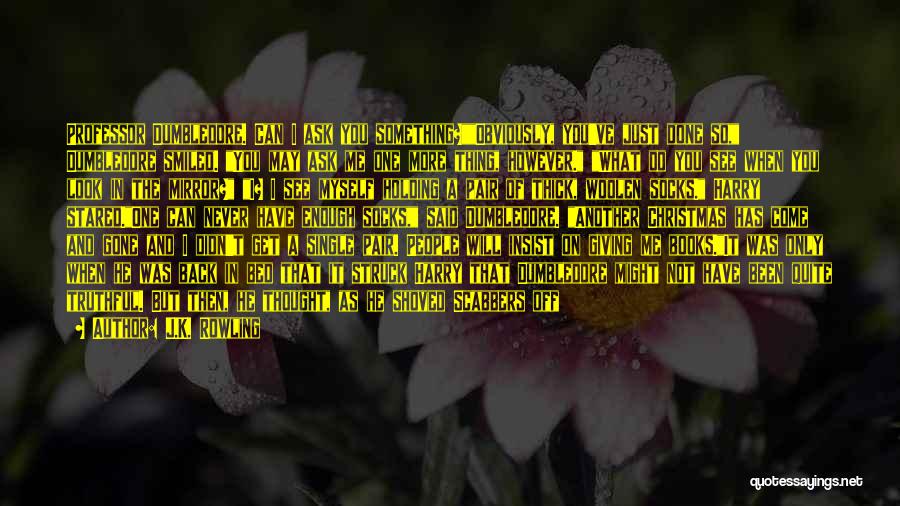 J.K. Rowling Quotes: Professor Dumbledore. Can I Ask You Something?obviously, You've Just Done So, Dumbledore Smiled. You May Ask Me One More Thing,
