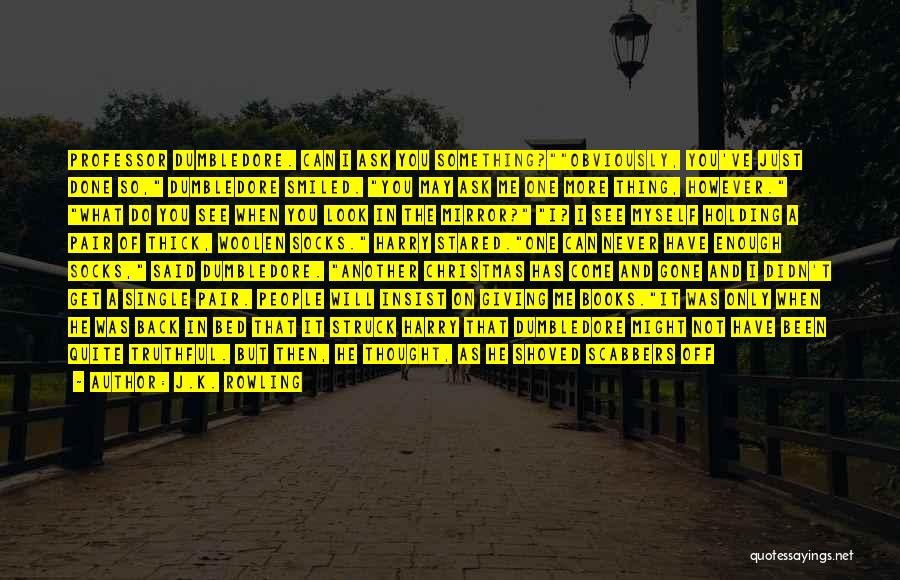 J.K. Rowling Quotes: Professor Dumbledore. Can I Ask You Something?obviously, You've Just Done So, Dumbledore Smiled. You May Ask Me One More Thing,