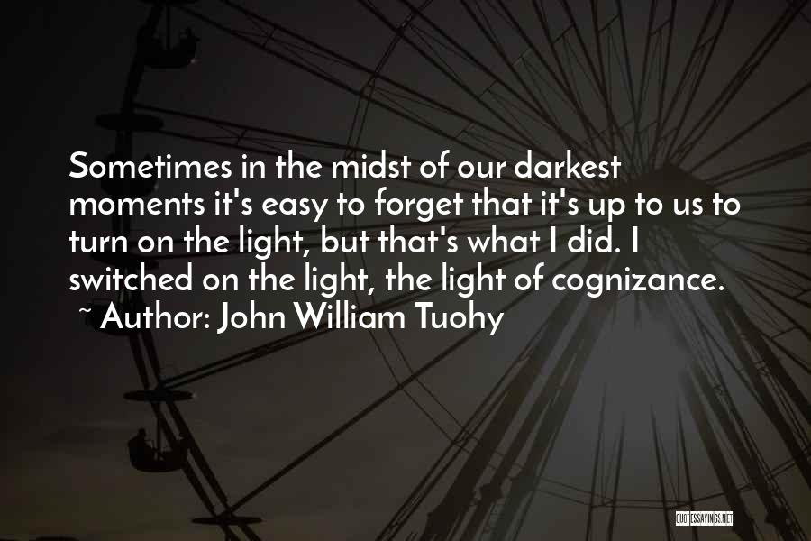 John William Tuohy Quotes: Sometimes In The Midst Of Our Darkest Moments It's Easy To Forget That It's Up To Us To Turn On