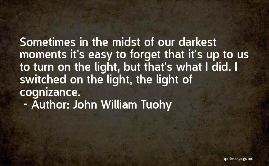 John William Tuohy Quotes: Sometimes In The Midst Of Our Darkest Moments It's Easy To Forget That It's Up To Us To Turn On