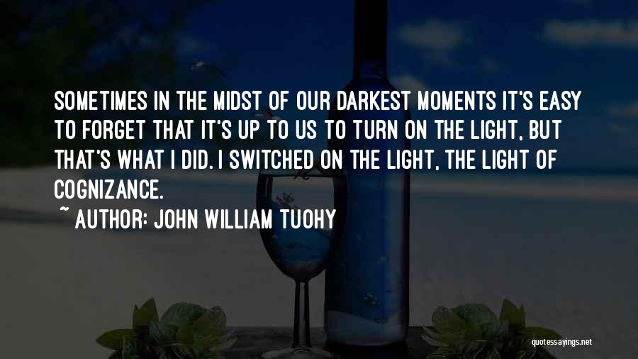 John William Tuohy Quotes: Sometimes In The Midst Of Our Darkest Moments It's Easy To Forget That It's Up To Us To Turn On